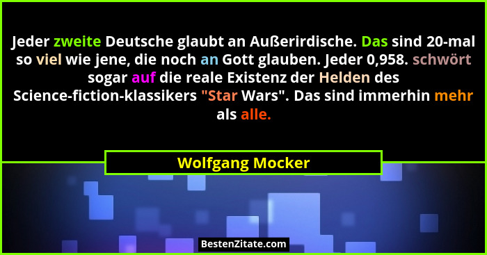 Jeder zweite Deutsche glaubt an Außerirdische. Das sind 20-mal so viel wie jene, die noch an Gott glauben. Jeder 0,958. schwört soga... - Wolfgang Mocker