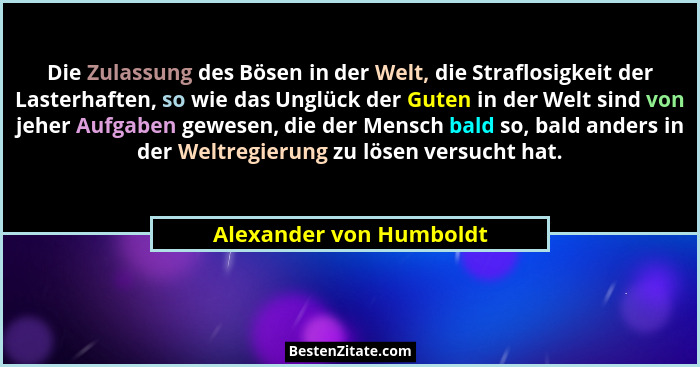 Die Zulassung des Bösen in der Welt, die Straflosigkeit der Lasterhaften, so wie das Unglück der Guten in der Welt sind von j... - Alexander von Humboldt