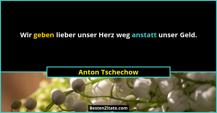 Wir geben lieber unser Herz weg anstatt unser Geld.... - Anton Tschechow