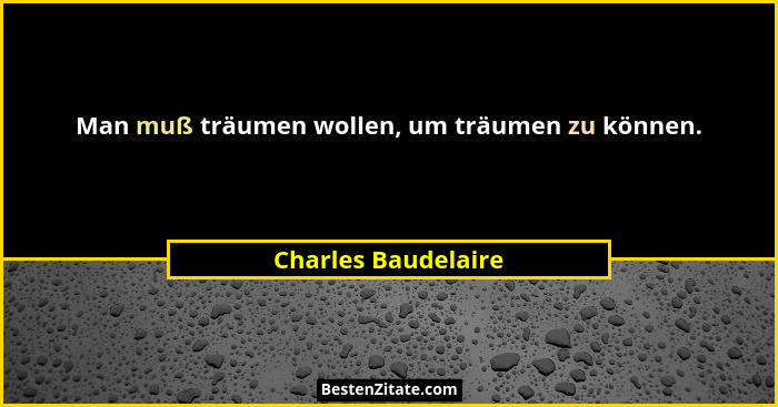 Man muß träumen wollen, um träumen zu können.... - Charles Baudelaire