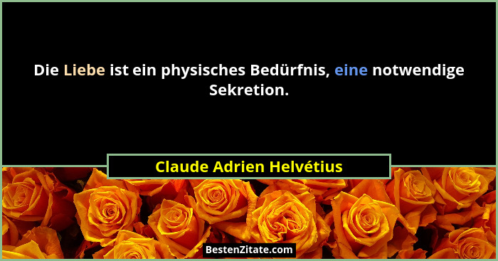 Die Liebe ist ein physisches Bedürfnis, eine notwendige Sekretion.... - Claude Adrien Helvétius