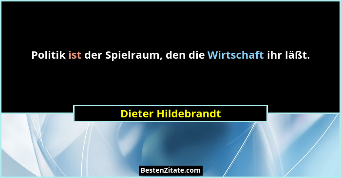 Politik ist der Spielraum, den die Wirtschaft ihr läßt.... - Dieter Hildebrandt