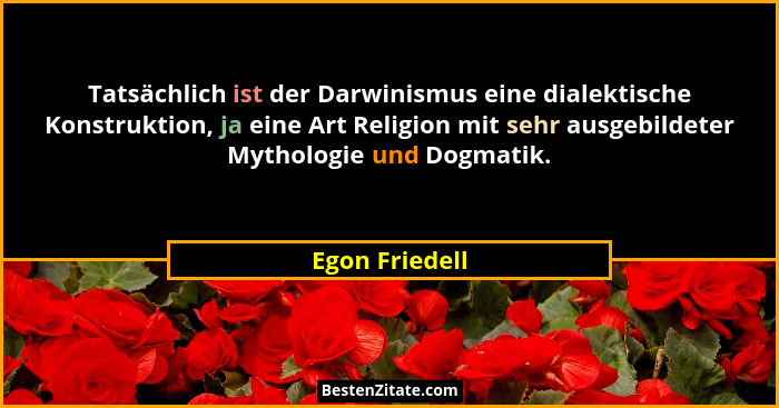 Tatsächlich ist der Darwinismus eine dialektische Konstruktion, ja eine Art Religion mit sehr ausgebildeter Mythologie und Dogmatik.... - Egon Friedell