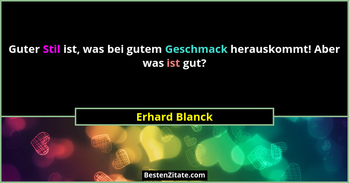 Guter Stil ist, was bei gutem Geschmack herauskommt! Aber was ist gut?... - Erhard Blanck