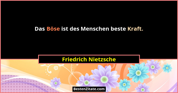 Das Böse ist des Menschen beste Kraft.... - Friedrich Nietzsche