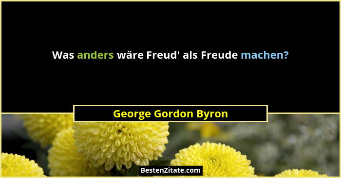 Was anders wäre Freud' als Freude machen?... - George Gordon Byron