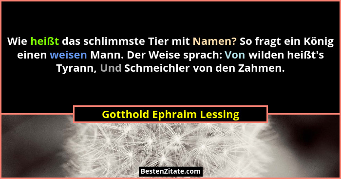 Wie heißt das schlimmste Tier mit Namen? So fragt ein König einen weisen Mann. Der Weise sprach: Von wilden heißt's Tyr... - Gotthold Ephraim Lessing