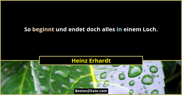 So beginnt und endet doch alles in einem Loch.... - Heinz Erhardt