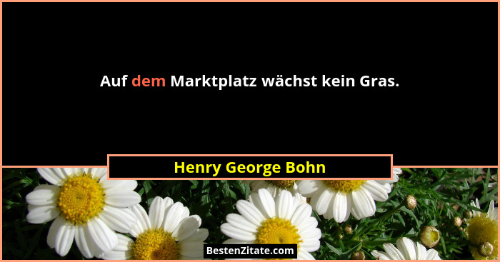 Auf dem Marktplatz wächst kein Gras.... - Henry George Bohn