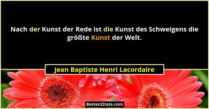 Nach der Kunst der Rede ist die Kunst des Schweigens die größte Kunst der Welt.... - Jean Baptiste Henri Lacordaire