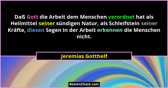 Daß Gott die Arbeit dem Menschen verordnet hat als Heilmittel seiner sündigen Natur, als Schleifstein seiner Kräfte, diesen Segen... - Jeremias Gotthelf