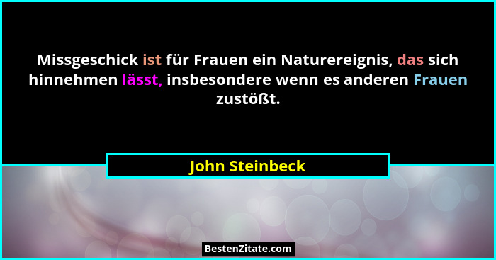 Missgeschick ist für Frauen ein Naturereignis, das sich hinnehmen lässt, insbesondere wenn es anderen Frauen zustößt.... - John Steinbeck