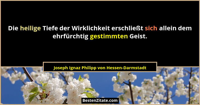 Die heilige Tiefe der Wirklichkeit erschließt sich allein dem ehrfürchtig gestimmten Geist.... - Joseph Ignaz Philipp von Hessen-Darmstadt
