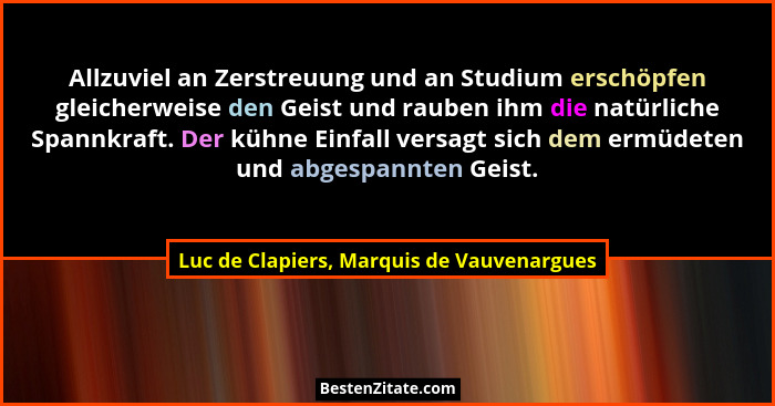 Allzuviel an Zerstreuung und an Studium erschöpfen gleicherweise den Geist und rauben ihm die natürliche Sp... - Luc de Clapiers, Marquis de Vauvenargues