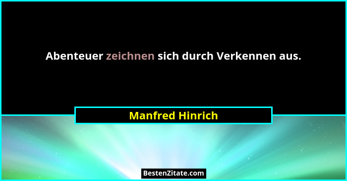 Abenteuer zeichnen sich durch Verkennen aus.... - Manfred Hinrich