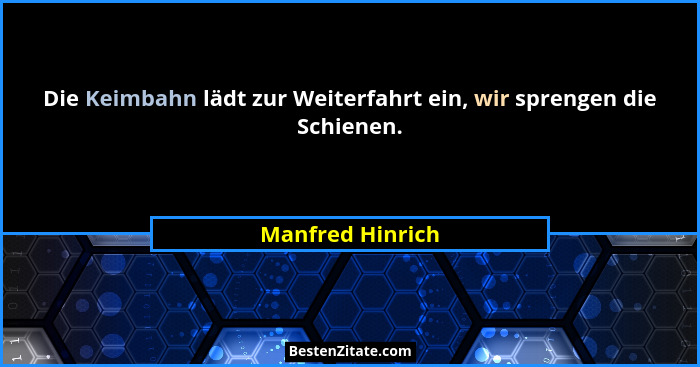 Die Keimbahn lädt zur Weiterfahrt ein, wir sprengen die Schienen.... - Manfred Hinrich