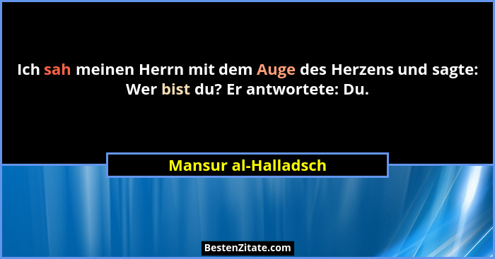 Ich sah meinen Herrn mit dem Auge des Herzens und sagte: Wer bist du? Er antwortete: Du.... - Mansur al-Halladsch