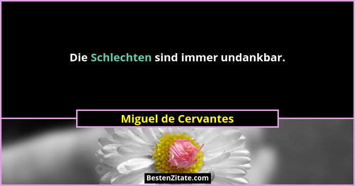 Die Schlechten sind immer undankbar.... - Miguel de Cervantes