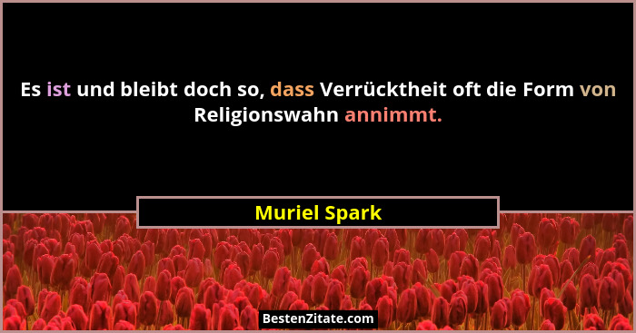 Es ist und bleibt doch so, dass Verrücktheit oft die Form von Religionswahn annimmt.... - Muriel Spark