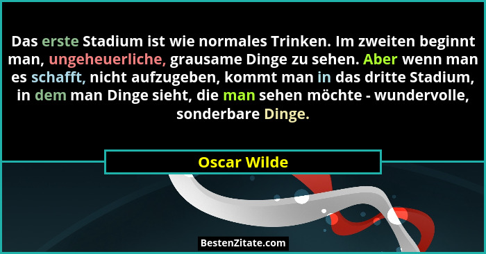 Das erste Stadium ist wie normales Trinken. Im zweiten beginnt man, ungeheuerliche, grausame Dinge zu sehen. Aber wenn man es schafft, n... - Oscar Wilde