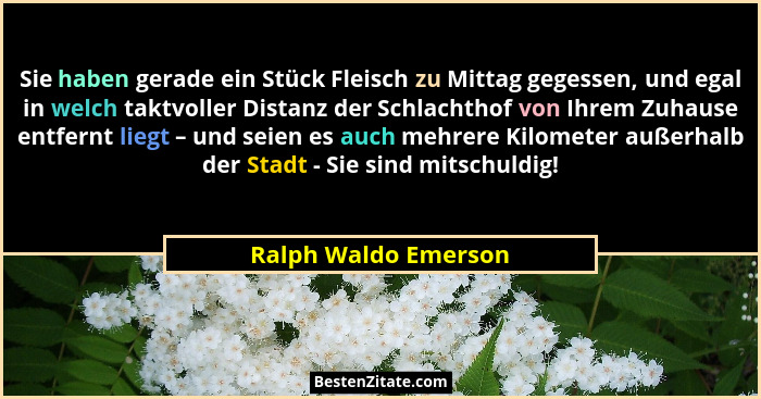 Sie haben gerade ein Stück Fleisch zu Mittag gegessen, und egal in welch taktvoller Distanz der Schlachthof von Ihrem Zuhause en... - Ralph Waldo Emerson