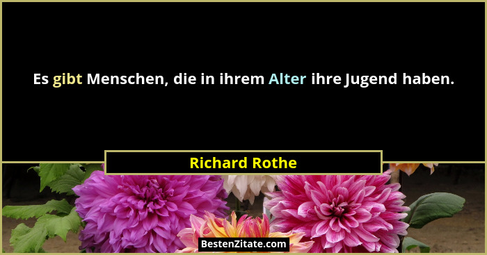 Es gibt Menschen, die in ihrem Alter ihre Jugend haben.... - Richard Rothe