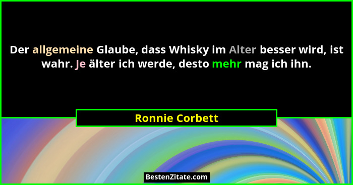 Der allgemeine Glaube, dass Whisky im Alter besser wird, ist wahr. Je älter ich werde, desto mehr mag ich ihn.... - Ronnie Corbett