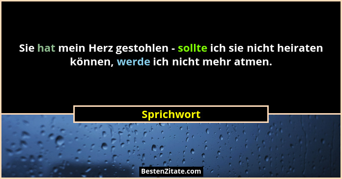 Sie hat mein Herz gestohlen - sollte ich sie nicht heiraten können, werde ich nicht mehr atmen.... - Sprichwort