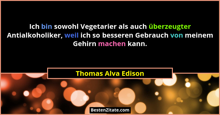 Ich bin sowohl Vegetarier als auch überzeugter Antialkoholiker, weil ich so besseren Gebrauch von meinem Gehirn machen kann.... - Thomas Alva Edison