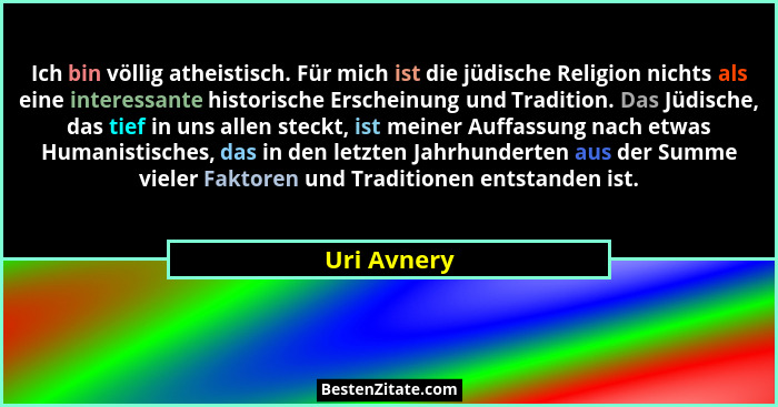 Ich bin völlig atheistisch. Für mich ist die jüdische Religion nichts als eine interessante historische Erscheinung und Tradition. Das Jü... - Uri Avnery