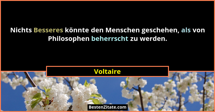 Nichts Besseres könnte den Menschen geschehen, als von Philosophen beherrscht zu werden.... - Voltaire