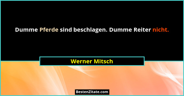 Dumme Pferde sind beschlagen. Dumme Reiter nicht.... - Werner Mitsch