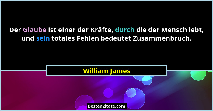 Der Glaube ist einer der Kräfte, durch die der Mensch lebt, und sein totales Fehlen bedeutet Zusammenbruch.... - William James