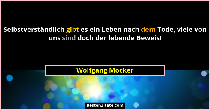 Selbstverständlich gibt es ein Leben nach dem Tode, viele von uns sind doch der lebende Beweis!... - Wolfgang Mocker