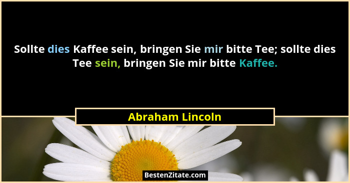 Sollte dies Kaffee sein, bringen Sie mir bitte Tee; sollte dies Tee sein, bringen Sie mir bitte Kaffee.... - Abraham Lincoln