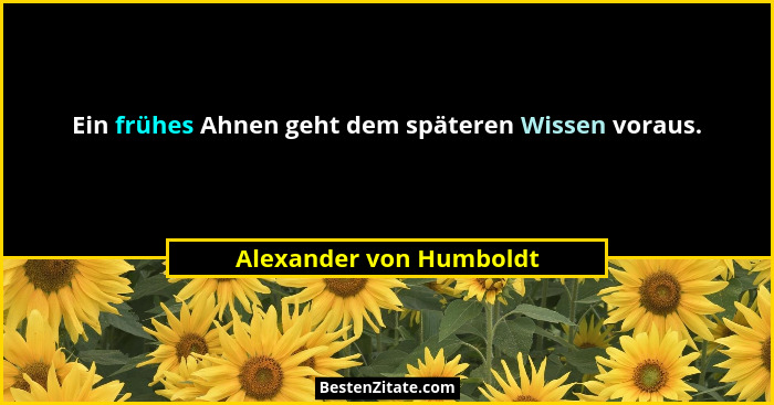 Ein frühes Ahnen geht dem späteren Wissen voraus.... - Alexander von Humboldt