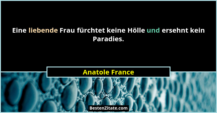 Eine liebende Frau fürchtet keine Hölle und ersehnt kein Paradies.... - Anatole France
