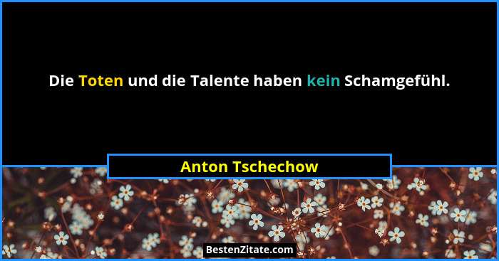 Die Toten und die Talente haben kein Schamgefühl.... - Anton Tschechow