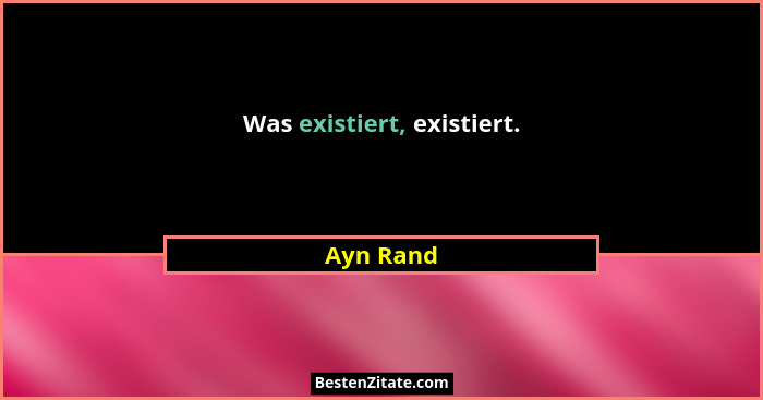 Was existiert, existiert.... - Ayn Rand