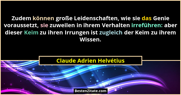 Zudem können große Leidenschaften, wie sie das Genie voraussetzt, sie zuweilen in ihrem Verhalten irreführen: aber dieser Ke... - Claude Adrien Helvétius