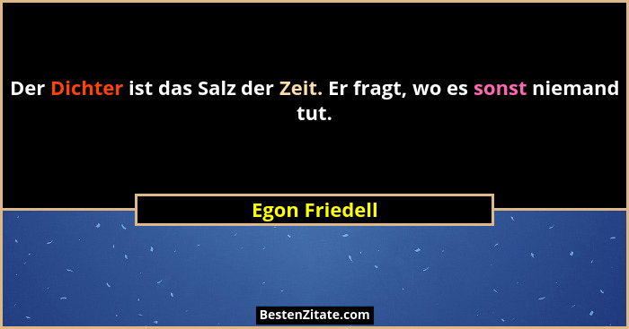 Der Dichter ist das Salz der Zeit. Er fragt, wo es sonst niemand tut.... - Egon Friedell