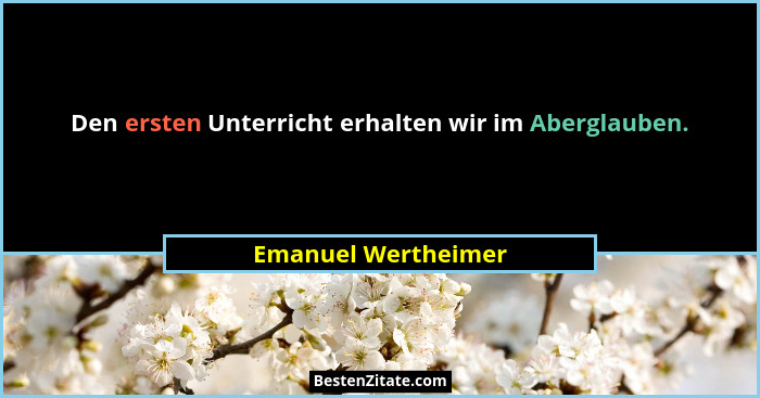 Den ersten Unterricht erhalten wir im Aberglauben.... - Emanuel Wertheimer