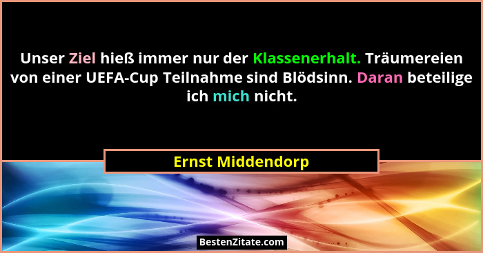 Unser Ziel hieß immer nur der Klassenerhalt. Träumereien von einer UEFA-Cup Teilnahme sind Blödsinn. Daran beteilige ich mich nicht... - Ernst Middendorp