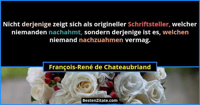 Nicht derjenige zeigt sich als origineller Schriftsteller, welcher niemanden nachahmt, sondern derjenige ist es, welc... - François-René de Chateaubriand