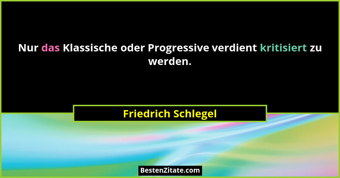 Nur das Klassische oder Progressive verdient kritisiert zu werden.... - Friedrich Schlegel