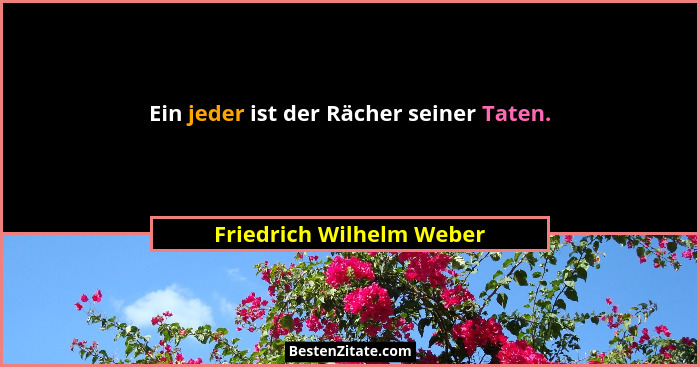 Ein jeder ist der Rächer seiner Taten.... - Friedrich Wilhelm Weber