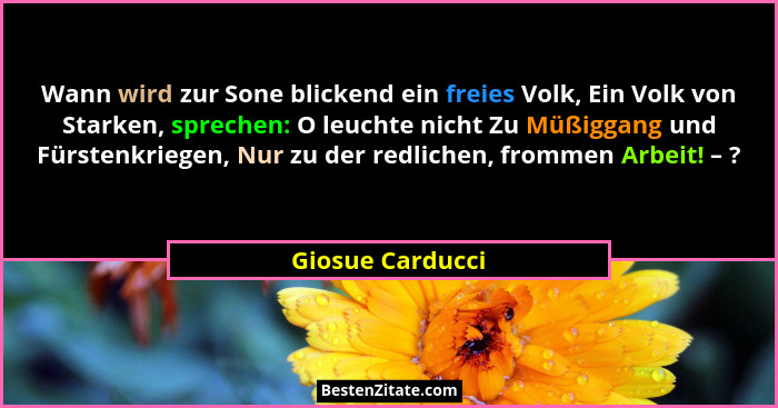 Wann wird zur Sone blickend ein freies Volk, Ein Volk von Starken, sprechen: O leuchte nicht Zu Müßiggang und Fürstenkriegen, Nur zu... - Giosue Carducci