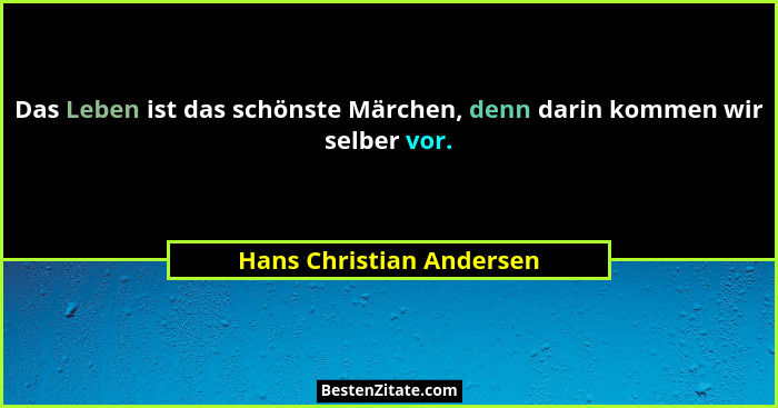 Das Leben ist das schönste Märchen, denn darin kommen wir selber vor.... - Hans Christian Andersen