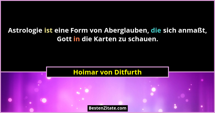 Astrologie ist eine Form von Aberglauben, die sich anmaßt, Gott in die Karten zu schauen.... - Hoimar von Ditfurth