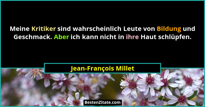 Meine Kritiker sind wahrscheinlich Leute von Bildung und Geschmack. Aber ich kann nicht in ihre Haut schlüpfen.... - Jean-François Millet